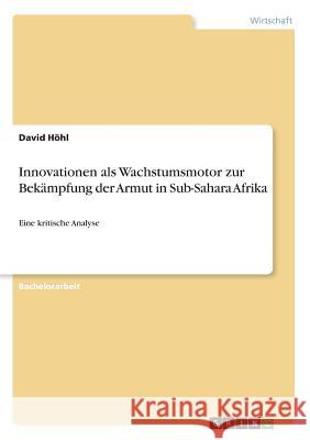 Innovationen als Wachstumsmotor zur Bekämpfung der Armut in Sub-Sahara Afrika: Eine kritische Analyse Höhl, David 9783668599734 Grin Verlag