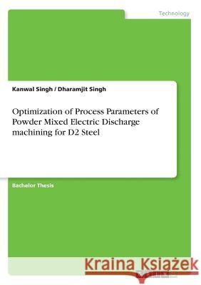 Optimization of Process Parameters of Powder Mixed Electric Discharge machining for D2 Steel Kanwal Singh Dharamjit Singh 9783668600348 Grin Publishing