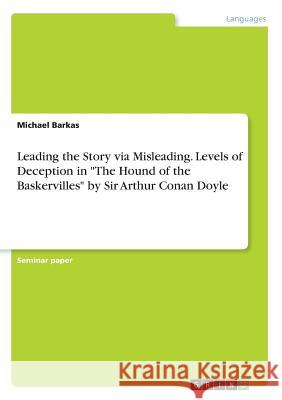 Leading the Story via Misleading. Levels of Deception in The Hound of the Baskervilles by Sir Arthur Conan Doyle Barkas, Michael 9783668603004 Grin Verlag