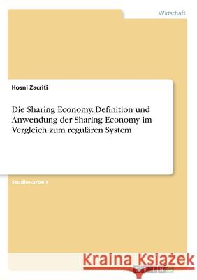 Die Sharing Economy. Definition und Anwendung der Sharing Economy im Vergleich zum regulären System Hosni Zacriti 9783668606814
