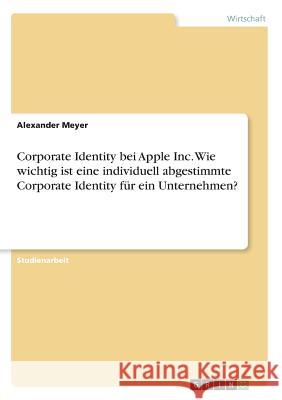 Corporate Identity bei Apple Inc. Wie wichtig ist eine individuell abgestimmte Corporate Identity für ein Unternehmen? Alexander Meyer 9783668608313