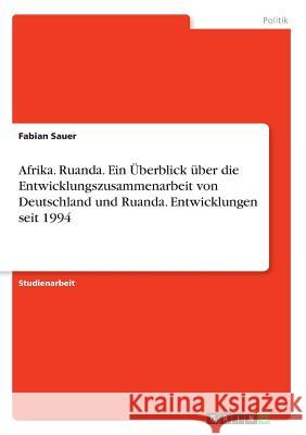 Afrika. Ruanda. Ein Überblick über die Entwicklungszusammenarbeit von Deutschland und Ruanda. Entwicklungen seit 1994 Fabian Sauer 9783668614451