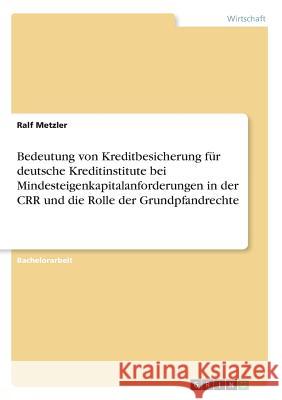 Bedeutung von Kreditbesicherung für deutsche Kreditinstitute bei Mindesteigenkapitalanforderungen in der CRR und die Rolle der Grundpfandrechte Ralf Metzler 9783668615991 Grin Verlag