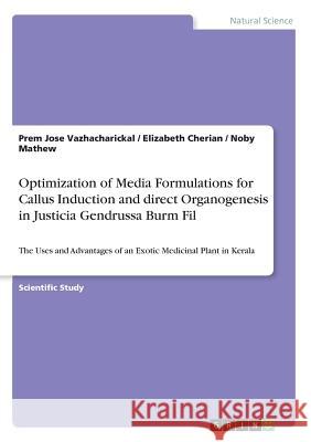 Optimization of Media Formulations for Callus Induction and direct Organogenesis in Justicia Gendrussa Burm Fil: The Uses and Advantages of an Exotic Vazhacharickal, Prem Jose 9783668616325