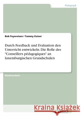 Durch Feedback und Evaluation den Unterricht entwickeln. Die Rolle des Conseillers pédagogiques an luxemburgischen Grundschulen Feyereisen, Bob 9783668616486 Grin Verlag