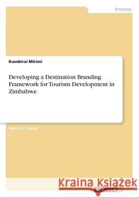 Developing a Destination Branding Framework for Tourism Development in Zimbabwe Mirimi, Kumbirai 9783668616615 Grin Publishing