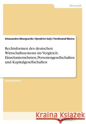 Rechtsformen des deutschen Wirtschaftssystems im Vergleich. Einzelunternehmen, Personengesellschaften und Kapitalgesellschaften Alessandro Mongiardo Qendrim Salji Ferdinand Mainx 9783668622937