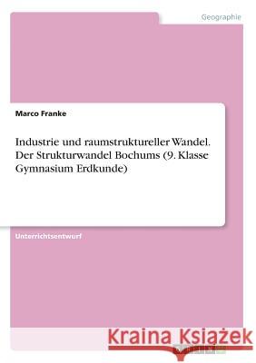 Industrie und raumstruktureller Wandel. Der Strukturwandel Bochums (9. Klasse Gymnasium Erdkunde) Marco Franke 9783668623217 Grin Verlag