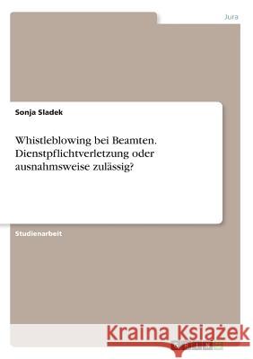Whistleblowing bei Beamten. Dienstpflichtverletzung oder ausnahmsweise zulässig? Sonja Sladek 9783668627994 Grin Verlag