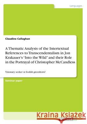 A Thematic Analysis of the Intertextual References to Transcendentalism in Jon Krakauer's Into the Wild and their Role in the Portrayal of Christopher Callaghan, Claudine 9783668628656 Grin Verlag
