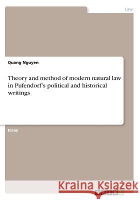 Theory and method of modern natural law in Pufendorf's political and historical writings Quang Nguyen 9783668629653