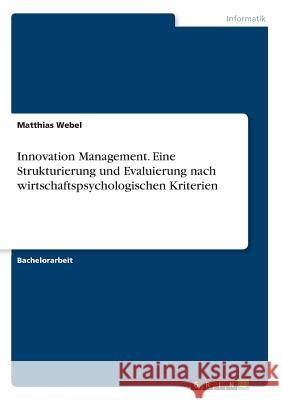 Innovation Management. Eine Strukturierung und Evaluierung nach wirtschaftspsychologischen Kriterien Matthias Webel 9783668630512 Grin Verlag