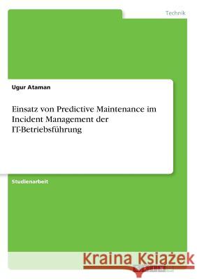 Einsatz von Predictive Maintenance im Incident Management der IT-Betriebsführung Ugur Ataman 9783668634701 Grin Verlag