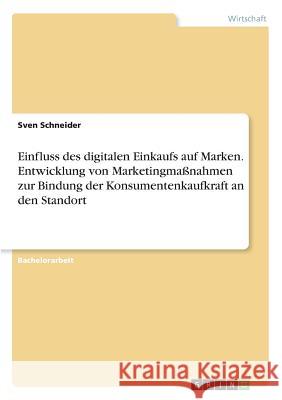 Einfluss des digitalen Einkaufs auf Marken. Entwicklung von Marketingmaßnahmen zur Bindung der Konsumentenkaufkraft an den Standort Sven Schneider 9783668635500