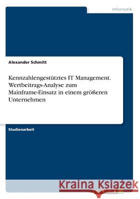 Kennzahlengestütztes IT Management. Wertbeitrags-Analyse zum Mainframe-Einsatz in einem größeren Unternehmen Alexander Schmitt 9783668635791