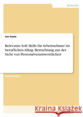 Relevante Soft Skills für Arbeitnehmer im beruflichen Alltag. Betrachtung aus der Sicht von Personalverantwortlichen Jan Saam 9783668636354 Grin Verlag