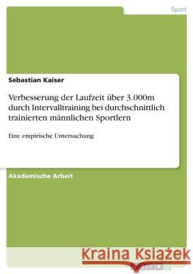 Verbesserung der Laufzeit über 3.000m durch Intervalltraining bei durchschnittlich trainierten männlichen Sportlern: Eine empirische Untersuchung Kaiser, Sebastian 9783668636583 Grin Verlag