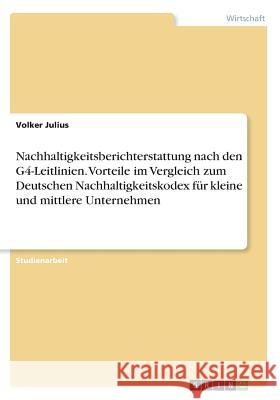 Nachhaltigkeitsberichterstattung nach den G4-Leitlinien. Vorteile im Vergleich zum Deutschen Nachhaltigkeitskodex für kleine und mittlere Unternehmen Volker Julius 9783668637085 Grin Verlag