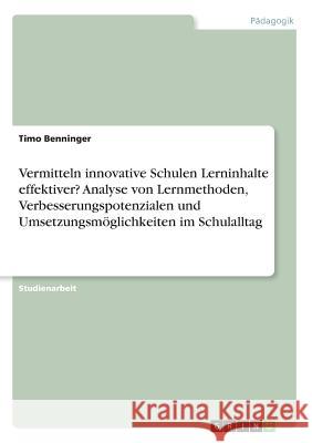 Vermitteln innovative Schulen Lerninhalte effektiver? Analyse von Lernmethoden, Verbesserungspotenzialen und Umsetzungsmöglichkeiten im Schulalltag Timo Benninger 9783668637160