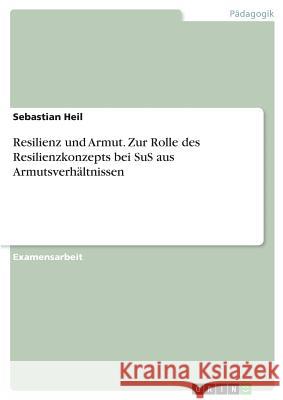 Resilienz und Armut. Zur Rolle des Resilienzkonzepts bei SuS aus Armutsverhältnissen Sebastian Heil 9783668638556