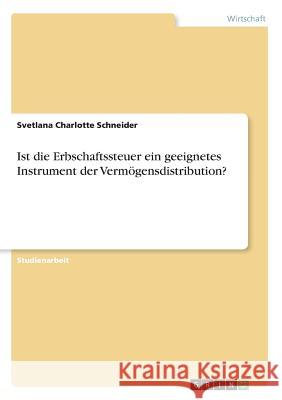 Ist die Erbschaftssteuer ein geeignetes Instrument der Vermögensdistribution? Svetlana Charlotte Schneider 9783668641723 Grin Verlag