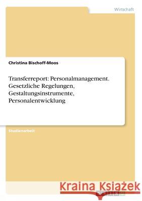 Transferreport: Personalmanagement. Gesetzliche Regelungen, Gestaltungsinstrumente, Personalentwicklung Christina Bischoff-Moos 9783668642706 Grin Verlag