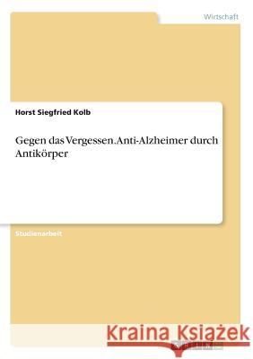 Gegen das Vergessen. Anti-Alzheimer durch Antikörper Horst Siegfried Kolb 9783668643321