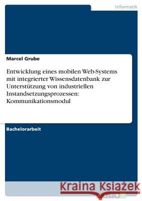 Entwicklung eines mobilen Web-Systems mit integrierter Wissensdatenbank zur Unterstützung von industriellen Instandsetzungsprozessen: Kommunikationsmo Grube, Marcel 9783668643406 Grin Verlag