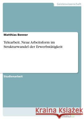 Telearbeit. Neue Arbeitsform im Strukturwandel der Erwerbstätigkeit Matthias Benner 9783668644373 Grin Verlag