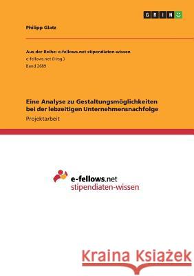 Eine Analyse zu Gestaltungsmöglichkeiten bei der lebzeitigen Unternehmensnachfolge Philipp Glatz 9783668644670