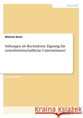 Stiftungen als Rechtsform. Eignung für erwerbswirtschaftliche Unternehmen? Mehmet Bulut 9783668646148 Grin Verlag