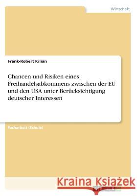 Chancen und Risiken eines Freihandelsabkommens zwischen der EU und den USA unter Berücksichtigung deutscher Interessen Frank-Robert Kilian 9783668654150