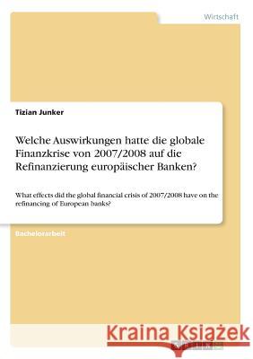 Welche Auswirkungen hatte die globale Finanzkrise von 2007/2008 auf die Refinanzierung europäischer Banken?: What effects did the global financial cri Junker, Tizian 9783668655362 Grin Verlag