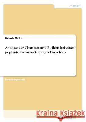 Analyse der Chancen und Risiken bei einer geplanten Abschaffung des Bargeldes Dennis Zielke 9783668655843