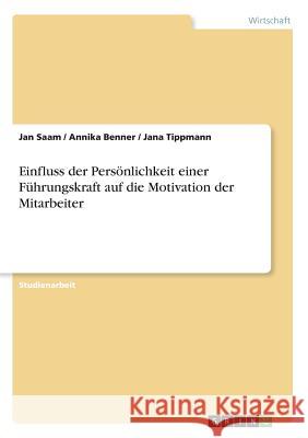 Einfluss der Persönlichkeit einer Führungskraft auf die Motivation der Mitarbeiter Jan Saam Annika Benner Jana Tippmann 9783668666030 Grin Verlag