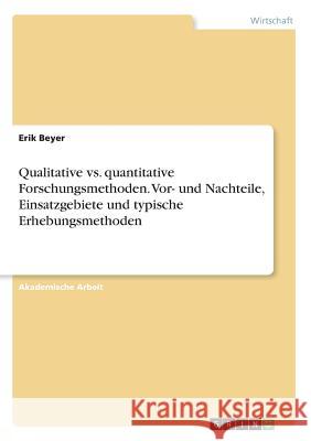 Qualitative vs. quantitative Forschungsmethoden. Vor- und Nachteile, Einsatzgebiete und typische Erhebungsmethoden Erik Beyer 9783668666160 Grin Verlag