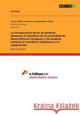 La incorporación léxica de palabras alemanas al castellano de la comunidad de Nueva Helvecia (Uruguay) y de palabras italianas al castellano rioplaten Doria, Jan 9783668668102 Grin Verlag