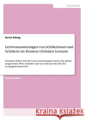 Lernvoraussetzungen von Schülerinnen und Schülern im Kontext Globalen Lernens: Inwiefern haben sich die Lernvoraussetzungen durch eine global ausgeric König, Kevin 9783668670167