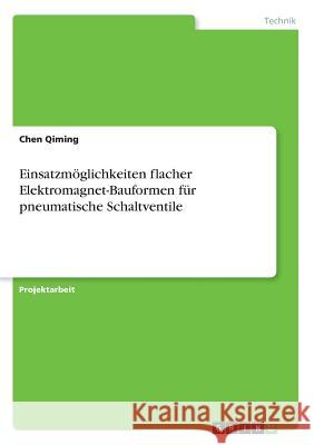 Einsatzmöglichkeiten flacher Elektromagnet-Bauformen für pneumatische Schaltventile Chen Qiming 9783668675681