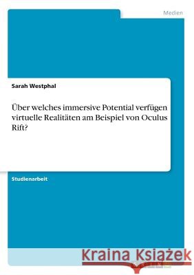 Über welches immersive Potential verfügen virtuelle Realitäten am Beispiel von Oculus Rift? Sarah Westphal 9783668680067