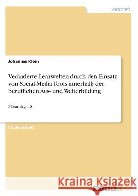 Veränderte Lernwelten durch den Einsatz von Social-Media Tools innerhalb der beruflichen Aus- und Weiterbildung: E-Learning 4.0 Klein, Johannes 9783668681354