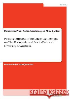 Positive Impacts of Refugees' Settlement on The Economic and Socio-Cultural Diversity of Australia Muhammad Yasir Arslan Abdulmajeed Ali A 9783668682870 Grin Verlag