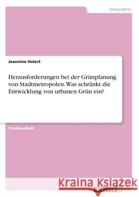 Herausforderungen bei der Grünplanung von Stadtmetropolen. Was schränkt die Entwicklung von urbanen Grün ein? Jeannine Holert 9783668684294 Grin Verlag