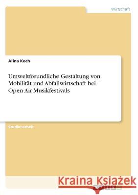 Umweltfreundliche Gestaltung von Mobilität und Abfallwirtschaft bei Open-Air-Musikfestivals Alina Koch 9783668684584 Grin Verlag