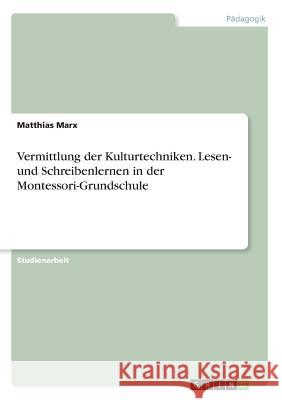 Vermittlung der Kulturtechniken. Lesen- und Schreibenlernen in der Montessori-Grundschule Matthias Marx 9783668686724 Grin Verlag