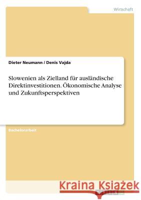 Slowenien als Zielland für ausländische Direktinvestitionen. Ökonomische Analyse und Zukunftsperspektiven Dieter Neumann Denis Vajda 9783668690004 Grin Verlag