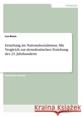 Erziehung im Nationalsozialismus. Mit Vergleich zur demokratischen Erziehung des 21. Jahrhunderts Lea Beem 9783668691346