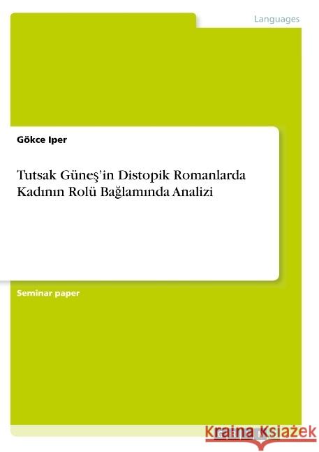 Tutsak Güneş'in Distopik Romanlarda Kadının Rolü Bağlamında Analizi Iper, Gökce 9783668692237 Grin Verlag