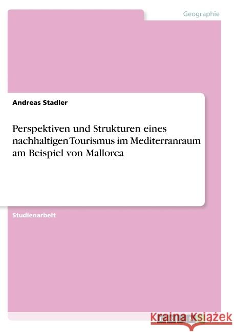 Perspektiven und Strukturen eines nachhaltigen Tourismus im Mediterranraum am Beispiel von Mallorca Andreas Stadler 9783668693937