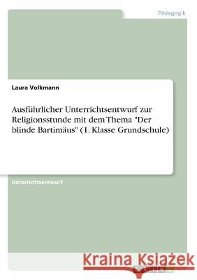 Ausführlicher Unterrichtsentwurf zur Religionsstunde mit dem Thema Der blinde Bartimäus (1. Klasse Grundschule) Volkmann, Laura 9783668694699 Grin Verlag